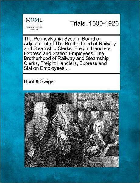 Cover for Swiger, Hunt &amp; · The Pennsylvania System Board of Adjustment of the Brotherhood of Railway and Steamship Clerks, Freight Handlers. Express and Station Employees. the Broth (Paperback Bog) (2012)