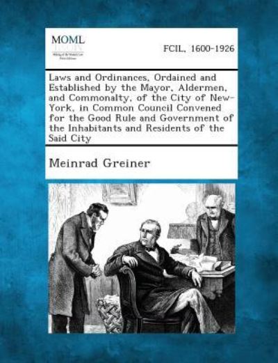 Cover for Meinrad Greiner · Laws and Ordinances, Ordained and Established by the Mayor, Aldermen, and Commonalty, of the City of New-york, in Common Council Convened for the Good (Paperback Book) (2013)