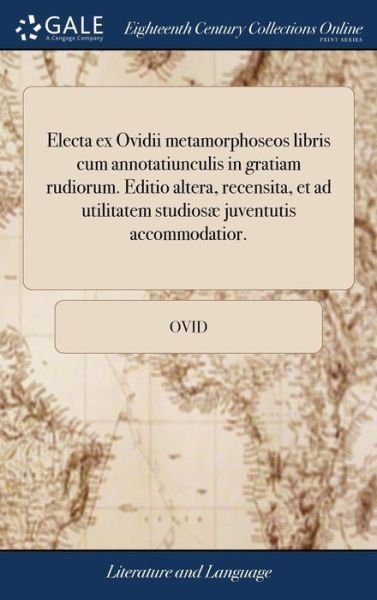 Cover for Ovid · Electa Ex Ovidii Metamorphoseos Libris Cum Annotatiunculis in Gratiam Rudiorum. Editio Altera, Recensita, Et Ad Utilitatem Studios  Juventutis Accommodatior. (Inbunden Bok) (2018)