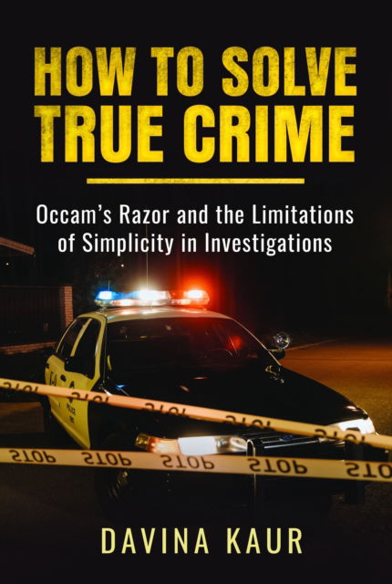 How to Solve True Crime: Occam's Razor and the Limitations of Simplicity in Investigations - Davina Kaur - Bøger - Pen & Sword Books Ltd - 9781399057110 - 28. februar 2025