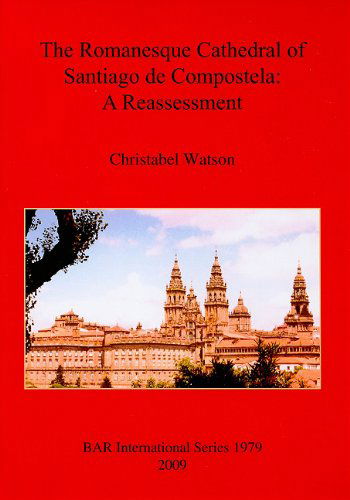 Cover for Christabel Watson · The Romanesque Cathedral of Santiago De Compostela - British Archaeological Reports International Series (Paperback Book) (2009)