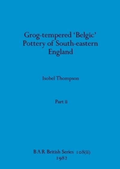 Cover for Isobel Thompson · Grog-Tempered 'Belgic' Pottery of South-eastern England, Part Ii (Bog) (1982)