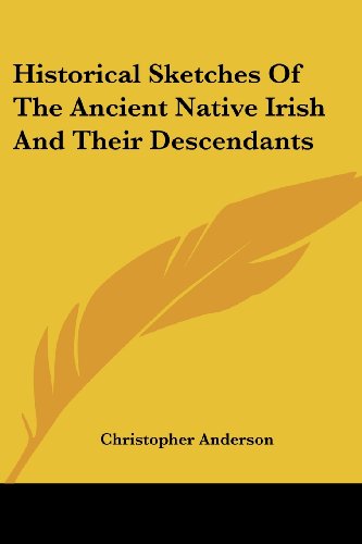 Historical Sketches of the Ancient Native Irish and Their Descendants - Christopher Anderson - Books - Kessinger Publishing, LLC - 9781432521110 - April 10, 2007