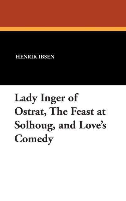 Cover for Henrik Ibsen · Lady Inger of Ostrat, the Feast at Solhoug, and Love's Comedy (Hardcover Book) (2007)