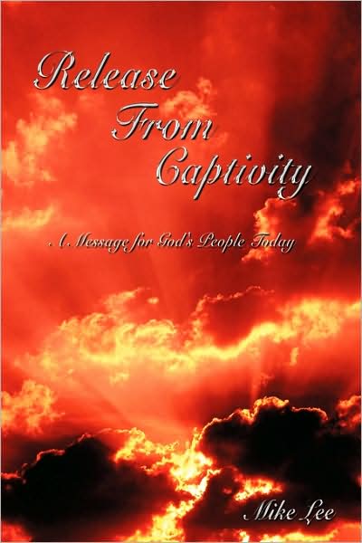Release from Captivity: a Message for God's People Today - Mike Lee - Books - Authorhouse - 9781438938110 - April 20, 2009