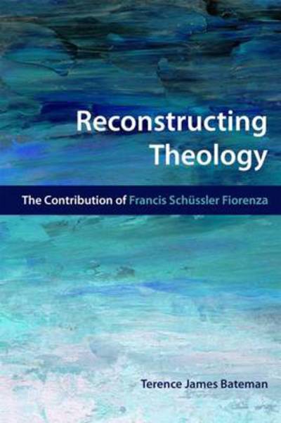 Cover for Terence James Bateman · Reconstructing Theology: the Contribution of Francis Schussler Fiorenza (Paperback Book) (2014)