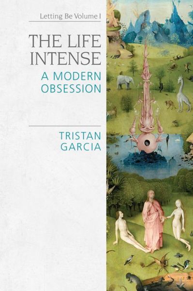 Cover for Tristan Garcia · The Life Intense: A Modern Obsession - Speculative Realism (Hardcover Book) (2018)