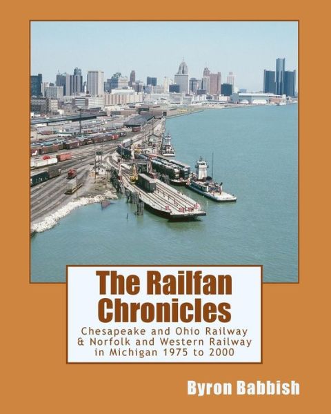 Cover for Byron Babbish · The Railfan Chronicles, Chesapeake and Ohio Railway &amp; Norfolk and Western Railway in Michigan, 1975 to 2000 (Paperback Book) (2015)