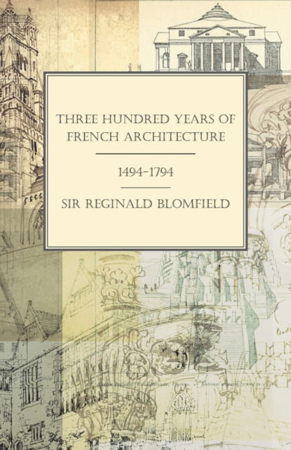 Cover for Sir Reginald Blomfield · Three Hundred Years of French Architecture 1494-1794 (Paperback Book) (2018)