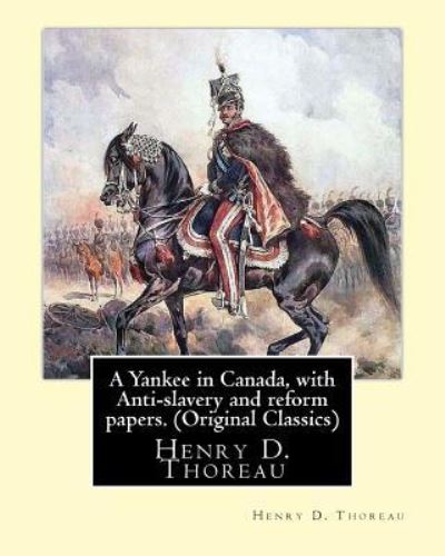 A Yankee in Canada, with Anti-slavery and reform papers. (Original Classics) - Henry D Thoreau - Books - Createspace Independent Publishing Platf - 9781533639110 - June 6, 2016