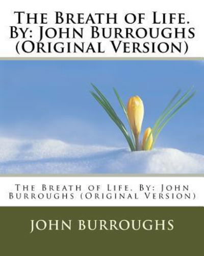 The Breath of Life. By - John Burroughs - Books - Createspace Independent Publishing Platf - 9781539905110 - November 3, 2016