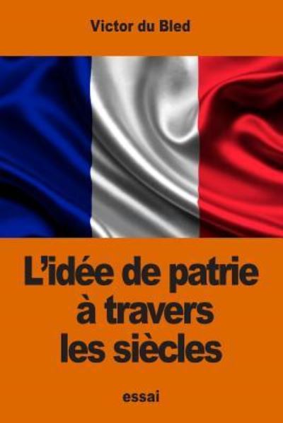 L'idee de patrie a travers les siecles - Victor Du Bled - Books - Createspace Independent Publishing Platf - 9781539976110 - November 8, 2016