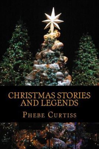 Christmas Stories and Legends - Phebe A Curtiss - Bøger - Createspace Independent Publishing Platf - 9781540639110 - 25. november 2016