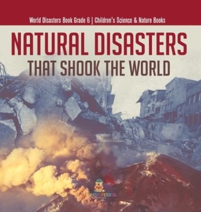 Cover for Baby Professor · Natural Disasters That Shook the World World Disasters Book Grade 6 Children's Science &amp; Nature Books (Hardcover Book) (2021)