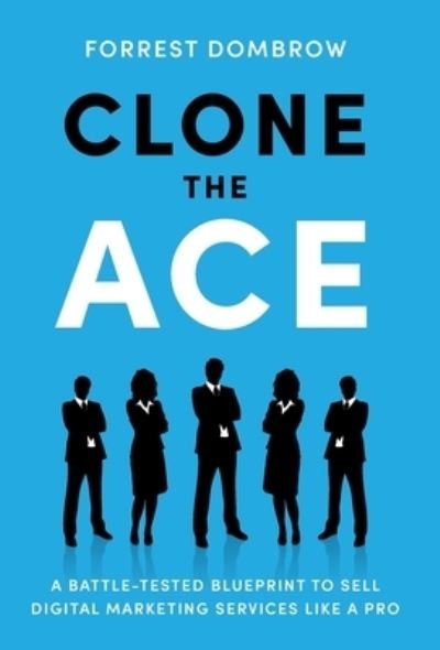 Cover for Forrest Dombrow · Clone the Ace: A Battle-Tested Blueprint to Sell Digital Marketing Services like a Pro (Gebundenes Buch) (2021)