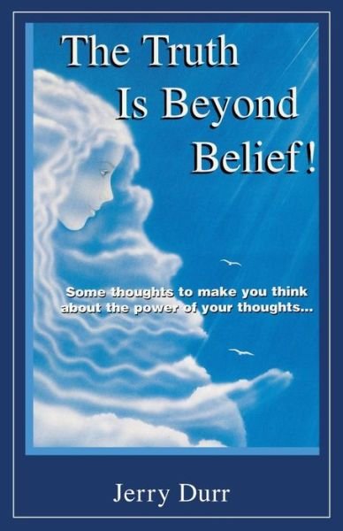 Cover for Jerry Durr · The Truth Is Beyond Belief!: Some thoughts to make you think about the power of your thoughts... (Paperback Book) (2018)