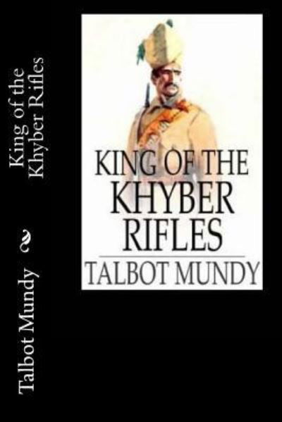 King of the Khyber Rifles - Talbot Mundy - Books - Createspace Independent Publishing Platf - 9781547180110 - June 6, 2017