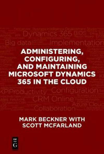 Administering, Configuring, and Maintaining Microsoft Dynamics 365 in the Cloud - Mark Beckner - Bøger - De Gruyter - 9781547416110 - 20. december 2017