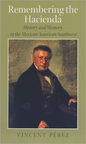 Cover for Vincent Perez · Remembering the Hacienda: History and Memory in the Mexican American Southwest - Rio Grande / Rio Bravo: Borderlands Culture and Tradition (Gebundenes Buch) [Annotated edition] (2006)