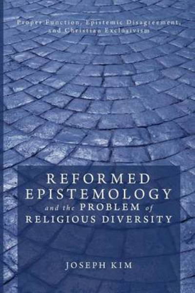 Reformed Epistemology and the Problem of Religious Diversity: Proper Function, Epistemic Disagreement, and Christian Exclusivism - Joseph Kim - Books - Wipf & Stock Publishers - 9781608995110 - June 8, 2011