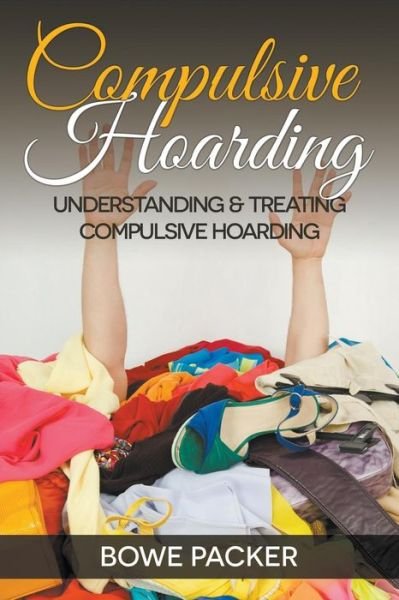 Cover for Bowe Packer · Compulsive Hoarding: Understanding &amp; Treating Compulsive Hoarding (Paperback Book) (2014)
