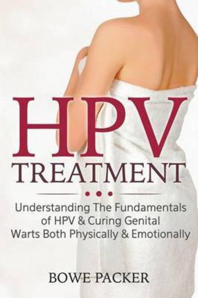 Cover for Bowe Packer · Hpv Treatment: Understanding the Fundamentals of Hpv &amp; Curing Genital Warts Both Physically &amp; Emotionally (Paperback Book) (2014)