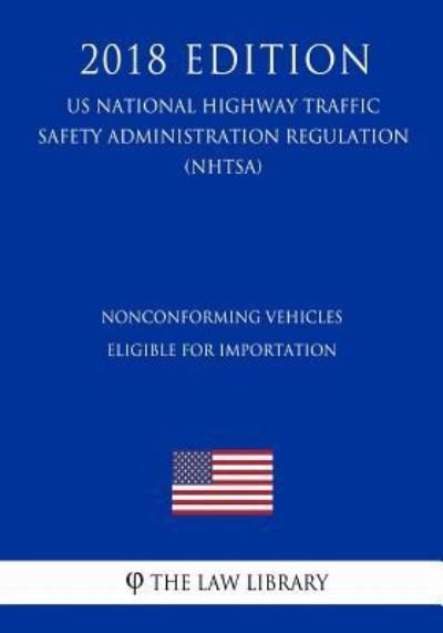 Cover for The Law Library · Nonconforming Vehicles Eligible for Importation (Us National Highway Traffic Safety Administration Regulation) (Nhtsa) (2018 Edition) (Taschenbuch) (2018)