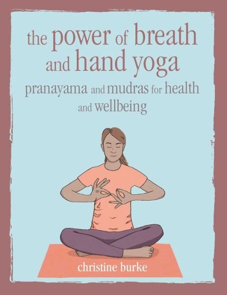 Cover for Christine Burke · The Power of Breath and Hand Yoga: Pranayama and Mudras for Health and Well-Being (Hardcover Book) (2019)