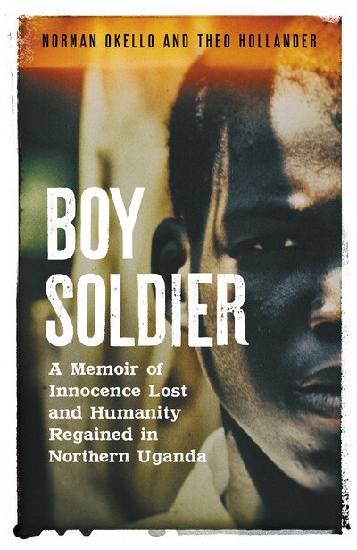 Cover for Norman Okello · Boy Soldier: A memoir of innocence lost and humanity regained in northern Uganda (Hardcover bog) (2021)