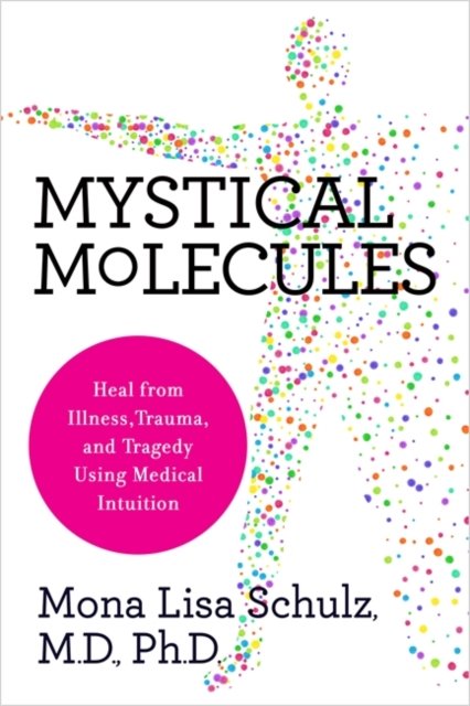 Cover for Schulz, Mona Lisa, MD, Ph.D · Mystical Molecules: Heal from Illness, Trauma and Tragedy Using Medical Intuition (Paperback Book) (2024)