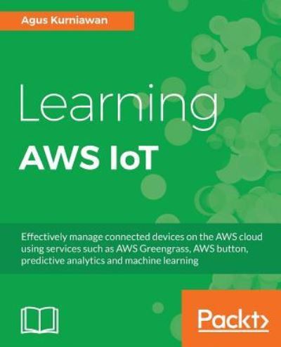 Cover for Agus Kurniawan · Learning AWS IoT: Effectively manage connected devices on the AWS cloud using services such as AWS Greengrass, AWS button, predictive analytics and machine learning (Paperback Book) (2018)