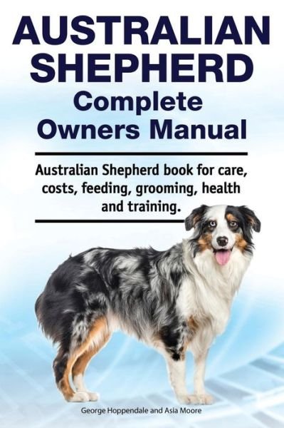 Cover for Asia Moore · Australian Shepherd Complete Owners Manual. Australian Shepherd book for care, costs, feeding, grooming, health and training. (Taschenbuch) (2019)