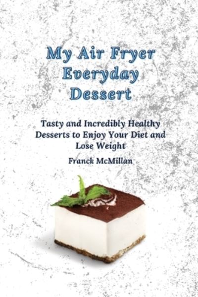 Cover for Franck McMillan · My air Fryer Everyday Dessert: Tasty and Incredibly Healthy Desserts to Enjoy Your Diet and Lose Weight (Paperback Book) (2021)