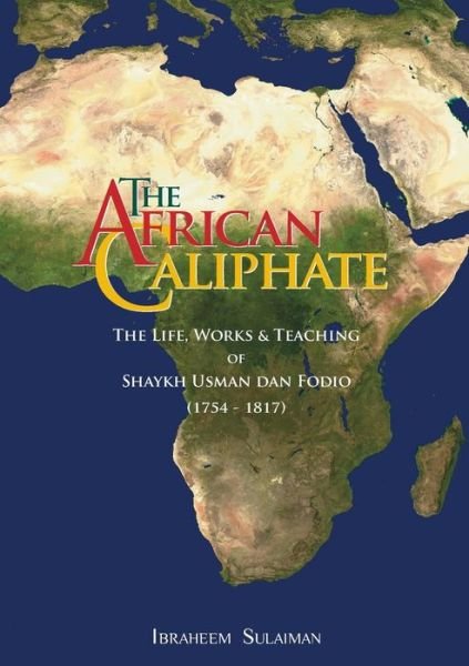 Cover for Ibraheem Sulaiman · The African Caliphate: The Life, Works and Teaching of Shaykh Usman Dan Fodio (Paperback Bog) (2009)