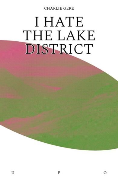 Cover for Gere, Charlie (Reader in New Media Research, Institute for Cultural Research, Lancaster University, Lancaster University) · I Hate the Lake District (Pocketbok) (2019)