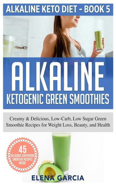 Cover for Elena Garcia · Alkaline Ketogenic Green Smoothies : Creamy &amp; Delicious, Low-Carb, Low Sugar Green Smoothie Recipes for Weight Loss, Beauty and Health (Inbunden Bok) (2020)