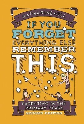 Cover for Katharine Hill · If You Forget Everything else Remember This: Parenting in the Primary Years (Paperback Book) [2 New edition] (2022)