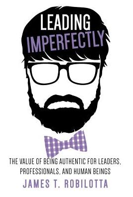 Cover for James T Robilotta · Leading Imperfectly: the Value of Being Authentic for Leaders, Professionals, and Human Beings (Hardcover Book) (2015)