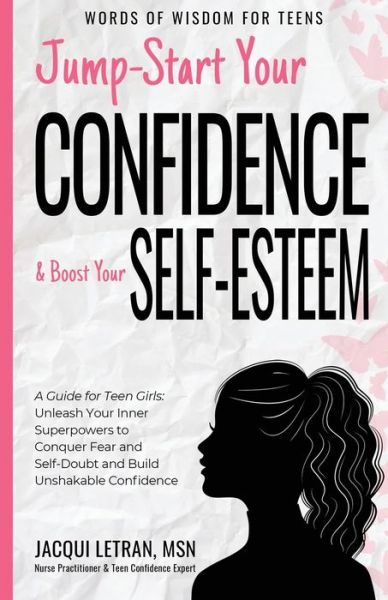 Cover for Jacqui Letran · Jump-Start Your Confidence and Boost Your Self-Esteem: A Guide for Teen Girls: Unleash Your Inner Superpowers to Conquer Fear and Self-Doubt, and Build Unshakable Confidence - Words of Wisdom for Teens (Paperback Book) (2020)