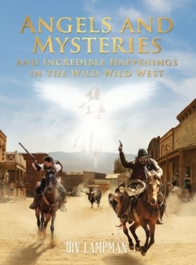 Cover for Irv Lampman · Angels and Mysteries and Incredible Happenings in the Wild Wild West (Book) (2022)