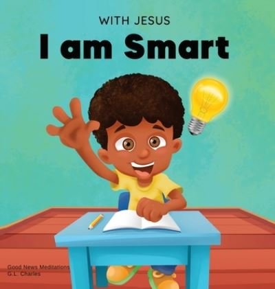 Cover for G L Charles · With Jesus I am Smart: A Christian children's book to help kids see Jesus as their source of wisdom and intelligence; ages 4-6, 6-8, 8-10 - With Jesus (Hardcover Book) (2022)