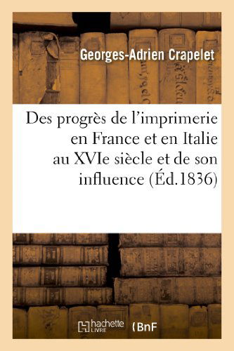 Des Progres De L Imprimerie en France et en Italie Au Xvie Siecle et De Son Influence - Crapelet-g-a - Książki - Hachette Livre - Bnf - 9782012872110 - 1 maja 2013