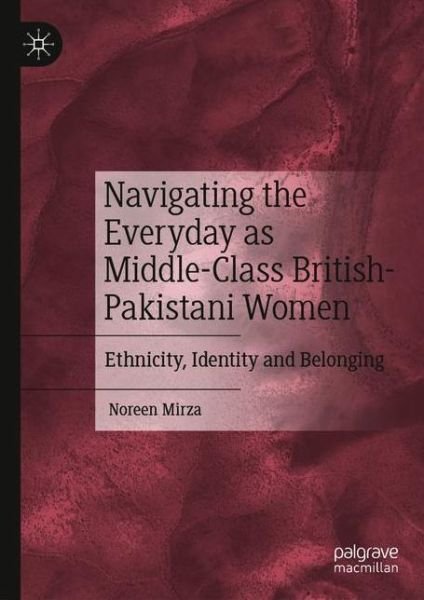 Cover for Noreen Mirza · Navigating the Everyday as Middle-Class British-Pakistani Women: Ethnicity, Identity and Belonging (Hardcover Book) [1st ed. 2020 edition] (2020)