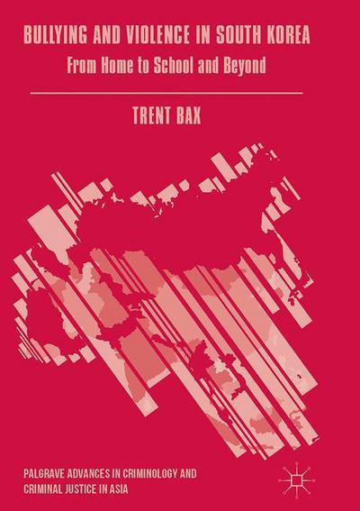 Cover for Trent Bax · Bullying and Violence in South Korea: From Home to School and Beyond - Palgrave Advances in Criminology and Criminal Justice in Asia (Hardcover Book) [1st ed. 2016 edition] (2017)