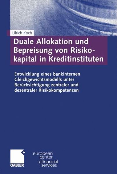 Cover for Ulrich Koch · Duale Allokation und Bepreisung von Risikokapital in Kreditinstituten: Entwicklung eines bankinternen Gleichgewichtsmodells unter Berucksichtigung zentraler und dezentraler Risikokompetenzen - Schriftenreihe des European Center for Financial Services (Paperback Book)