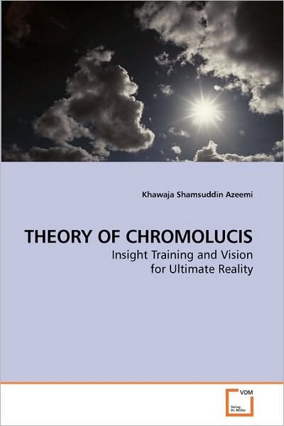Theory of Chromolucis: Insight Training and Vision for Ultimate Reality - Khawaja Shamsuddin Azeemi - Bøger - VDM Verlag - 9783639104110 - 28. oktober 2009