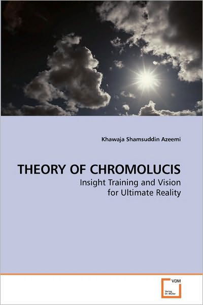 Theory of Chromolucis: Insight Training and Vision for Ultimate Reality - Khawaja Shamsuddin Azeemi - Kirjat - VDM Verlag - 9783639104110 - keskiviikko 28. lokakuuta 2009