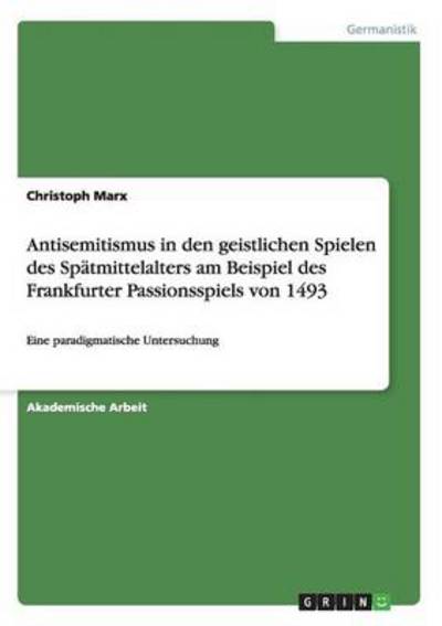 Cover for Christoph Marx · Antisemitismus in den geistlichen Spielen des Spatmittelalters am Beispiel des Frankfurter Passionsspiels von 1493: Eine paradigmatische Untersuchung (Paperback Book) [German edition] (2014)