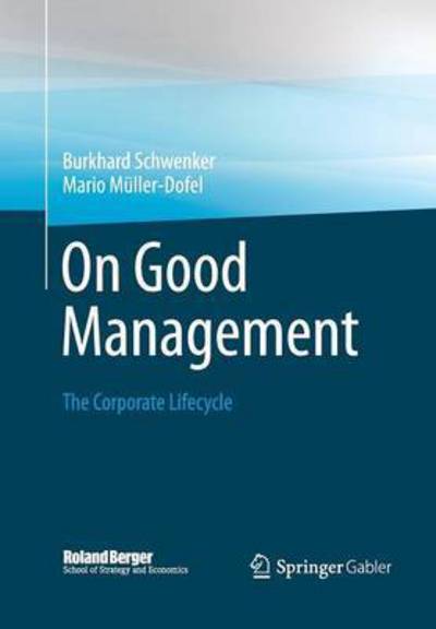 Burkhard Schwenker · On Good Management: The Corporate Lifecycle: An essay and interviews with Franz Fehrenbach, Jurgen Hambrecht, Wolfgang Reitzle and Alexander Rittweger - Roland Berger School of Strategy and Economics (Pocketbok) [Softcover reprint of the original 1st ed. 2013 edition] (2015)