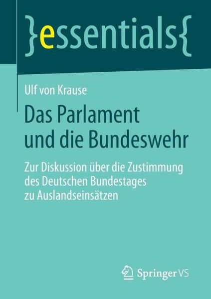 Cover for Ulf Krause · Das Parlament Und Die Bundeswehr: Zur Diskussion UEber Die Zustimmung Des Deutschen Bundestages Zu Auslandseinsatzen - Essentials (Paperback Book) [2015 edition] (2014)